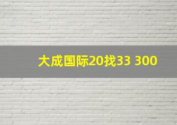 大成国际20找33 300